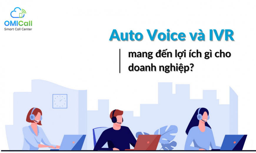 Auto Voice và IVR mang lại lợi ích gì cho doanh nghiệp?