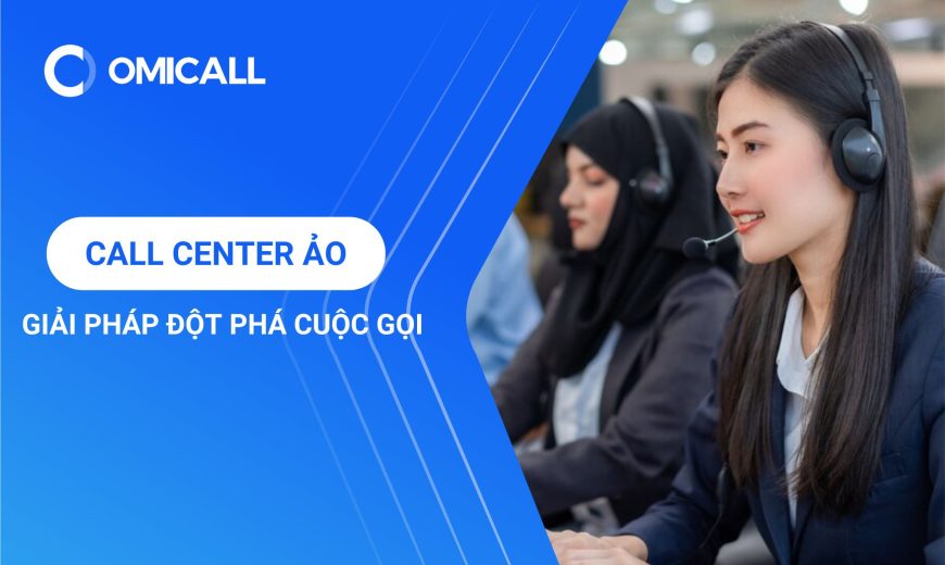 Call Center Ảo - Biến Đổi Đột Phá Cuộc Gọi Với Khách Hàng