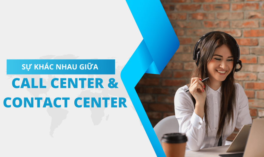 Sự khác nhau giữa dịch vụ Call Center và Contact Center
