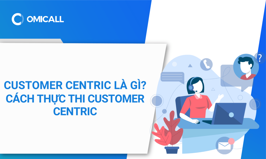 Customer Centric là gì? Cách thực thi chiến lược Customer Centric