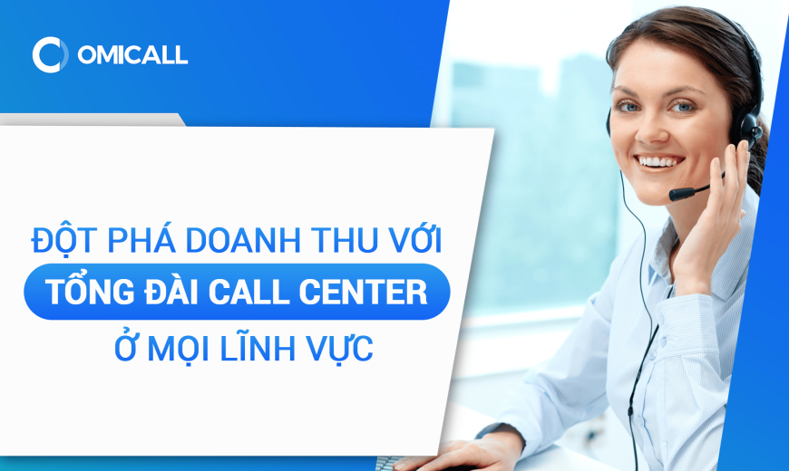 Đột phá doanh thu với dịch vụ tổng đài Call Center ở mọi lĩnh vực