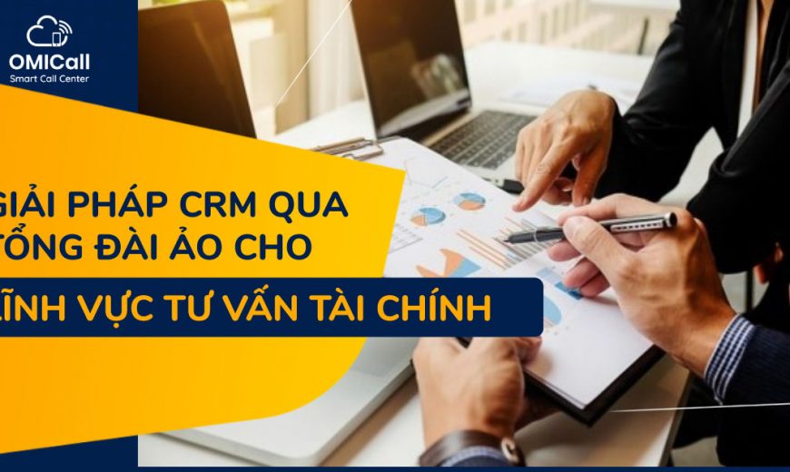 Giải pháp CRM qua tổng đài ảo cho tư vấn tài chính