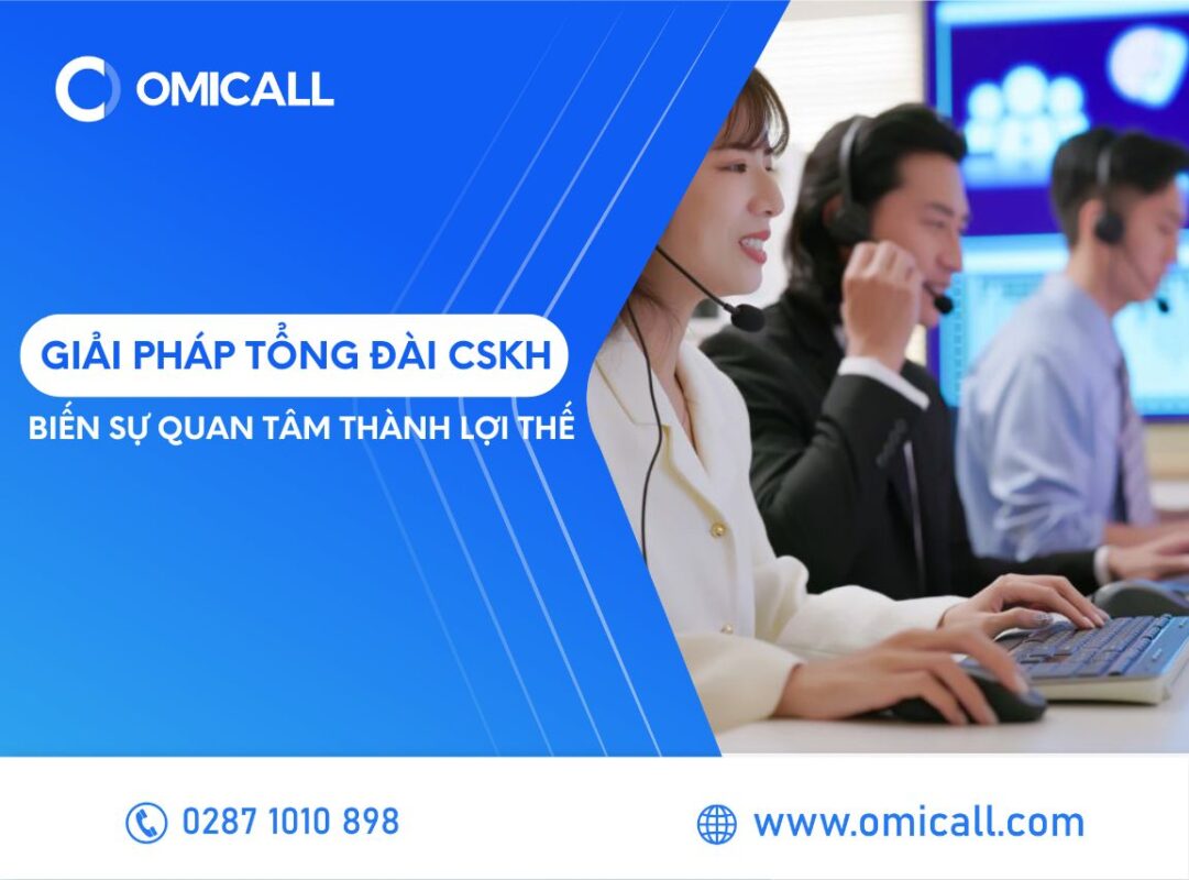 Giải pháp tổng đài CSKH – Biến sự quan tâm thành lợi thế cạnh tranh