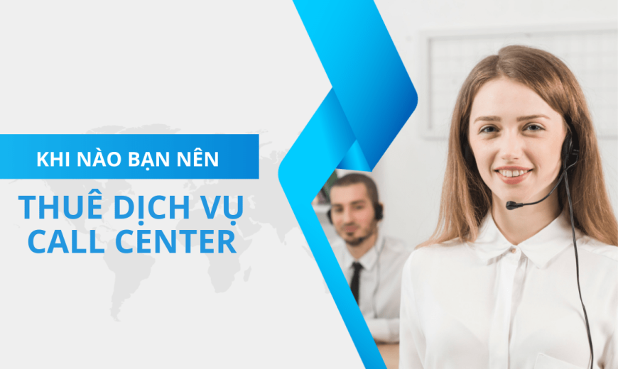 Khi nào doanh nghiệp bạn nên thuê dịch vụ Call Center?