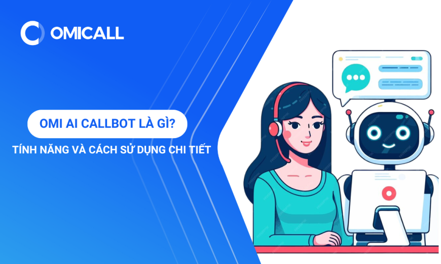 OMI AI Callbot Là Gì? Tính Năng Và Cách Sử Dụng Chi Tiết