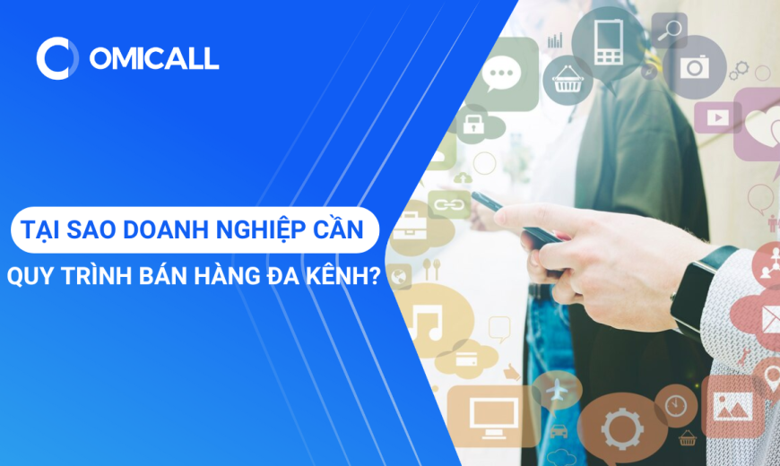 Tại Sao Doanh Nghiệp Cần Quy Trình Bán Hàng Đa Kênh?