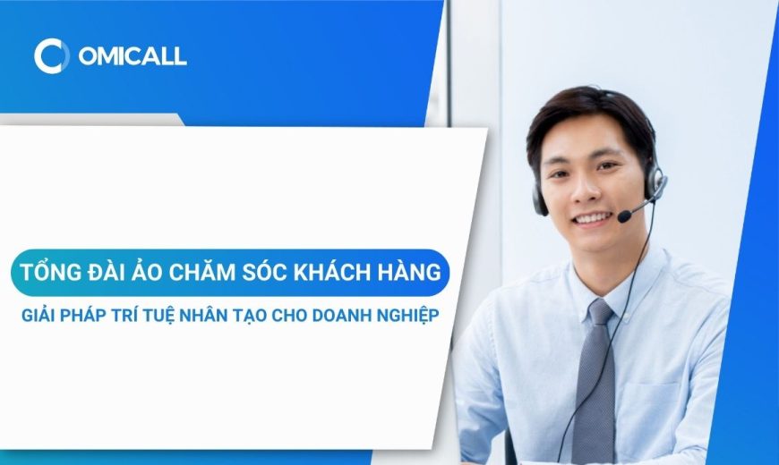 Tổng Đài Ảo Chăm Sóc Khách Hàng - Giải Pháp Ứng Dụng Trí Tuệ Nhân Tạo Cho Doanh Nghiệp